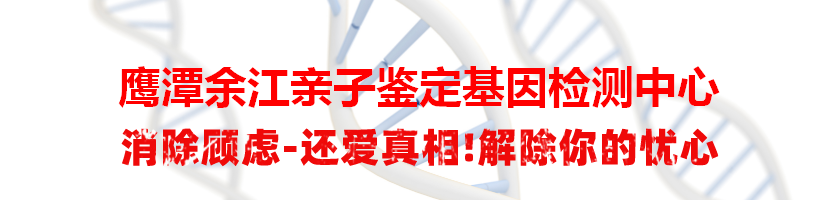 鹰潭余江亲子鉴定基因检测中心